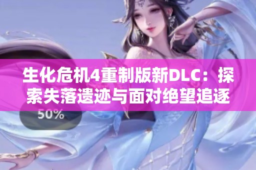 生化危机4重制版新DLC：探索失落遗迹与面对绝望追逐之旅