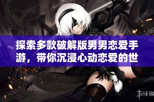 探索多款破解版男男恋爱手游，带你沉浸心动恋爱的世界！