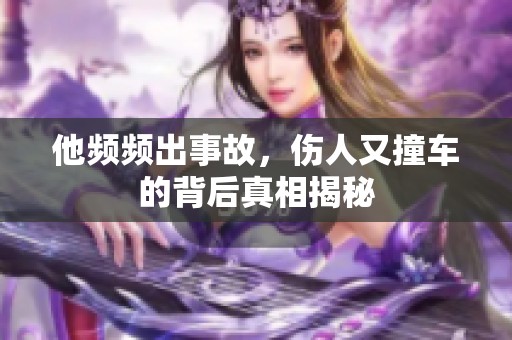 他频频出事故，伤人又撞车的背后真相揭秘