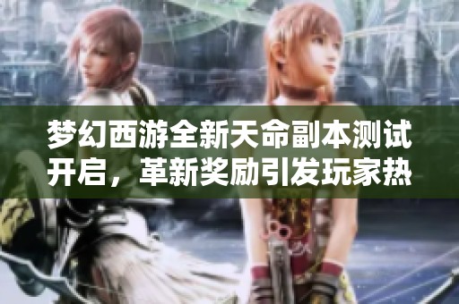 梦幻西游全新天命副本测试开启，革新奖励引发玩家热议