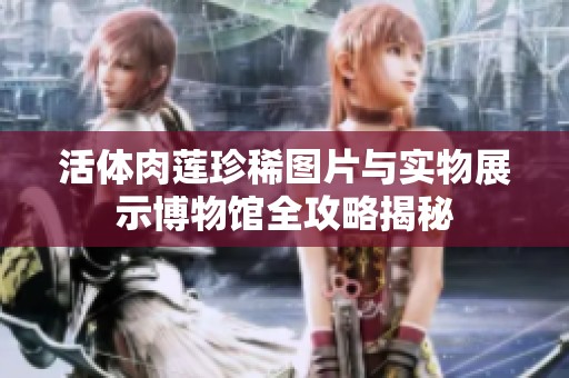 活体肉莲珍稀图片与实物展示博物馆全攻略揭秘