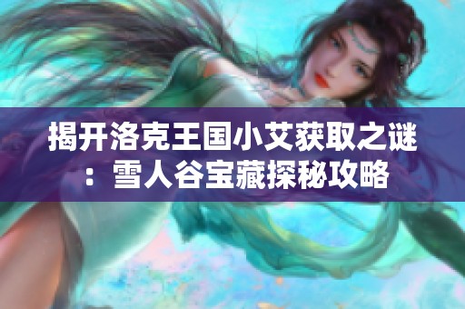 揭开洛克王国小艾获取之谜：雪人谷宝藏探秘攻略