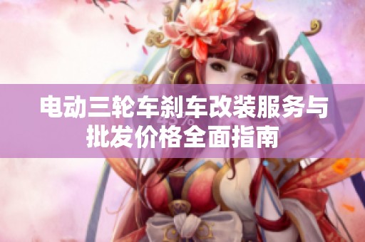 电动三轮车刹车改装服务与批发价格全面指南