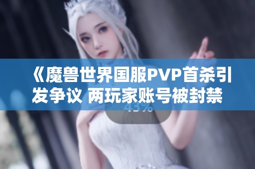 《魔兽世界国服PVP首杀引发争议 两玩家账号被封禁》
