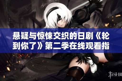 悬疑与惊悚交织的日剧《轮到你了》第二季在线观看指南
