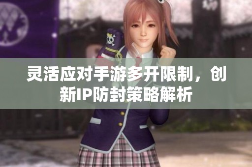 灵活应对手游多开限制，创新IP防封策略解析
