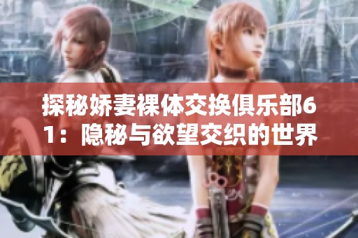 探秘娇妻裸体交换俱乐部61：隐秘与欲望交织的世界