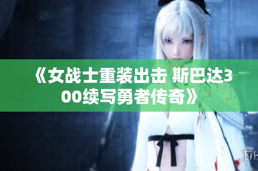 《女战士重装出击 斯巴达300续写勇者传奇》