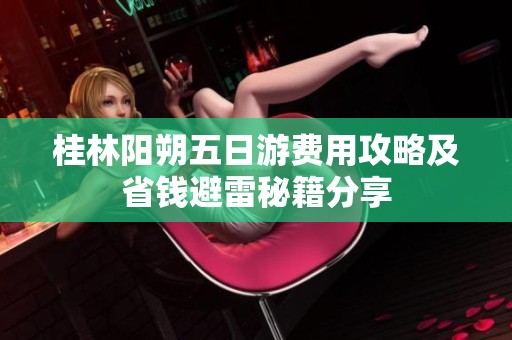 桂林阳朔五日游费用攻略及省钱避雷秘籍分享