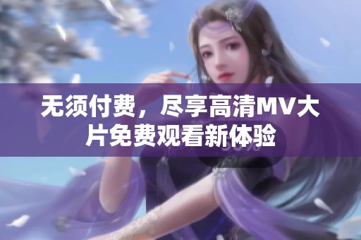 无须付费，尽享高清MV大片免费观看新体验