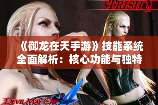 《御龙在天手游》技能系统全面解析：核心功能与独特特色分析