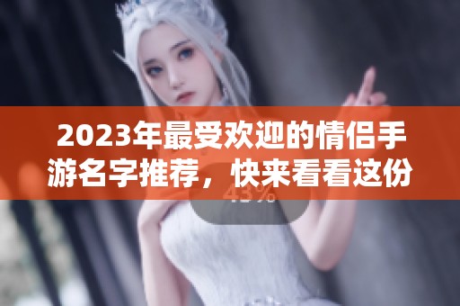 2023年最受欢迎的情侣手游名字推荐，快来看看这份排行吧
