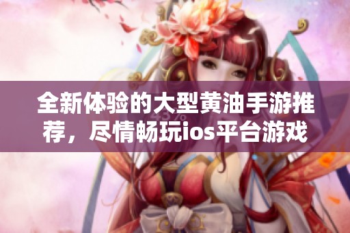 全新体验的大型黄油手游推荐，尽情畅玩ios平台游戏