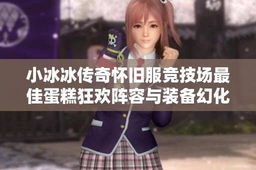 小冰冰传奇怀旧服竞技场最佳蛋糕狂欢阵容与装备幻化推荐