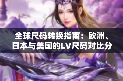 全球尺码转换指南：欧洲、日本与美国的LV尺码对比分析