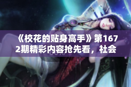 《校花的贴身高手》第1672期精彩内容抢先看，社会热点解读！