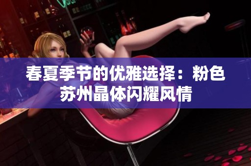 春夏季节的优雅选择：粉色苏州晶体闪耀风情