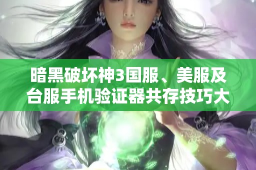 暗黑破坏神3国服、美服及台服手机验证器共存技巧大揭秘