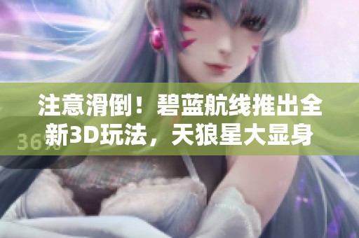 注意滑倒！碧蓝航线推出全新3D玩法，天狼星大显身手！