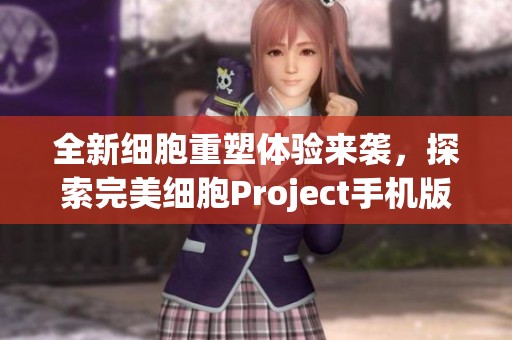全新细胞重塑体验来袭，探索完美细胞Project手机版的独特魅力
