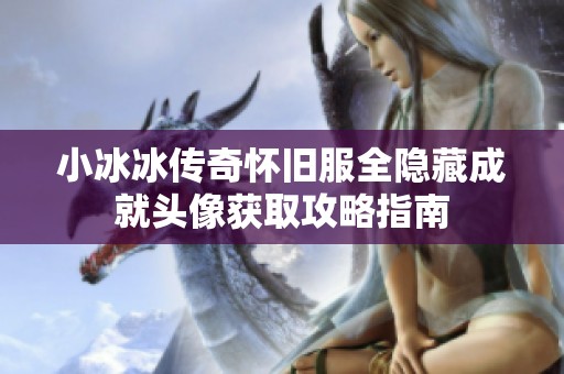 小冰冰传奇怀旧服全隐藏成就头像获取攻略指南