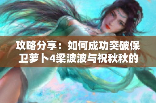 攻略分享：如何成功突破保卫萝卜4梁波波与祝秋秋的第六关