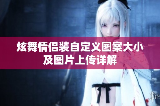 炫舞情侣装自定义图案大小及图片上传详解