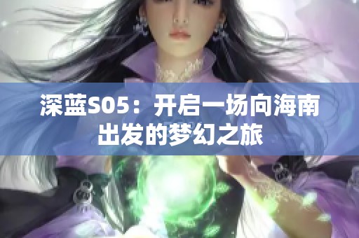 深蓝S05：开启一场向海南出发的梦幻之旅