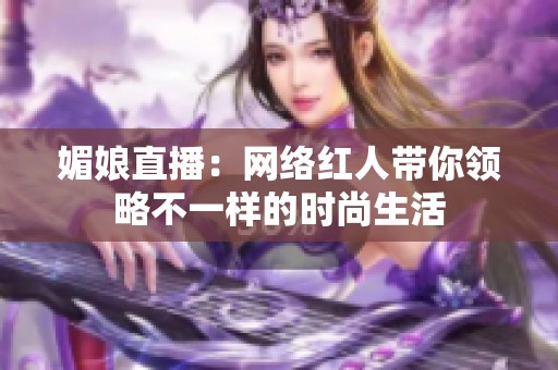 媚娘直播：网络红人带你领略不一样的时尚生活