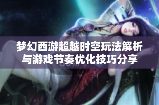 梦幻西游超越时空玩法解析与游戏节奏优化技巧分享