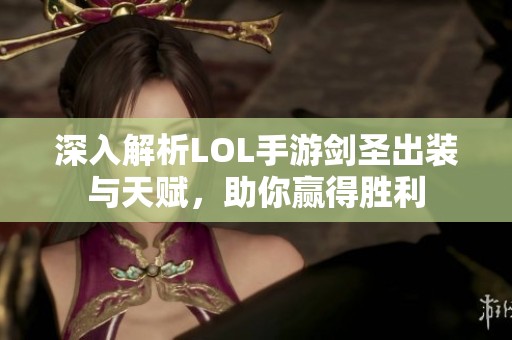 深入解析LOL手游剑圣出装与天赋，助你赢得胜利