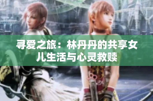 寻爱之旅：林丹丹的共享女儿生活与心灵救赎