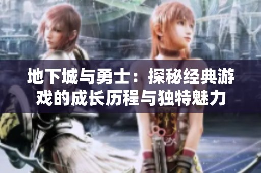 地下城与勇士：探秘经典游戏的成长历程与独特魅力