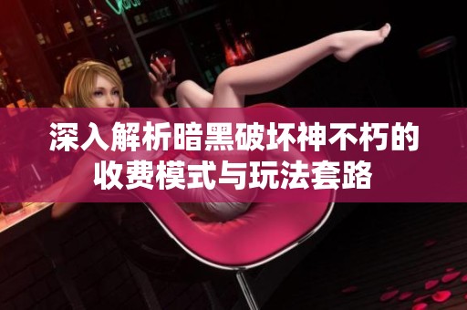 深入解析暗黑破坏神不朽的收费模式与玩法套路