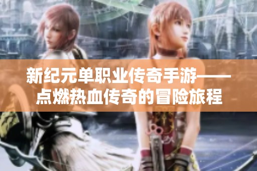 新纪元单职业传奇手游——点燃热血传奇的冒险旅程