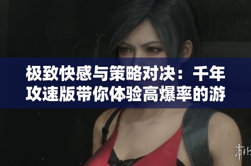 极致快感与策略对决：千年攻速版带你体验高爆率的游戏乐趣