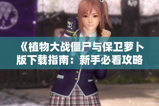 《植物大战僵尸与保卫萝卜版下载指南：新手必看攻略》