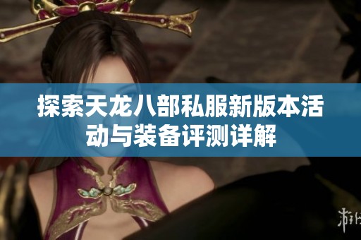 探索天龙八部私服新版本活动与装备评测详解