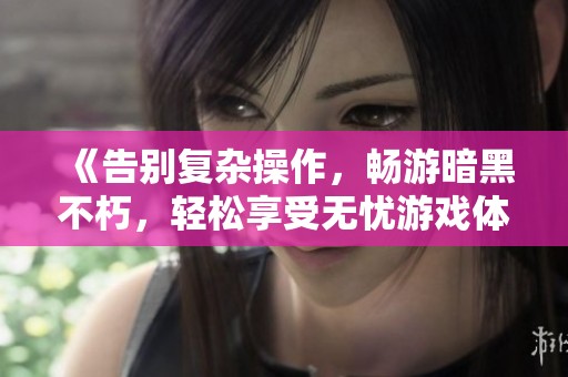 《告别复杂操作，畅游暗黑不朽，轻松享受无忧游戏体验》