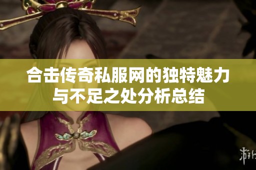 合击传奇私服网的独特魅力与不足之处分析总结