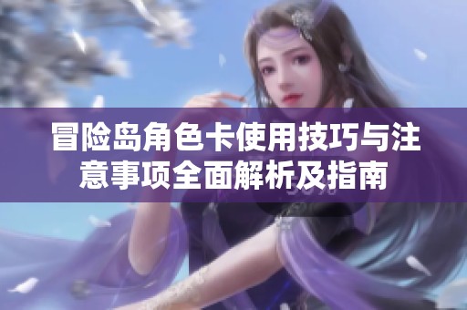 冒险岛角色卡使用技巧与注意事项全面解析及指南