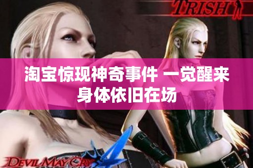 淘宝惊现神奇事件 一觉醒来身体依旧在场