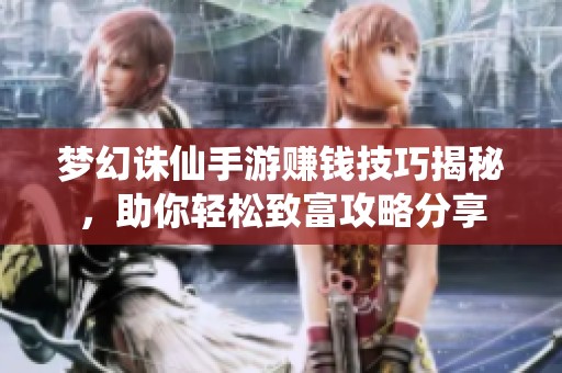 梦幻诛仙手游赚钱技巧揭秘，助你轻松致富攻略分享