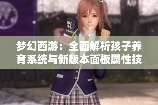梦幻西游：全面解析孩子养育系统与新版本面板属性技巧