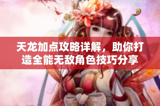 天龙加点攻略详解，助你打造全能无敌角色技巧分享