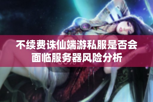不续费诛仙端游私服是否会面临服务器风险分析
