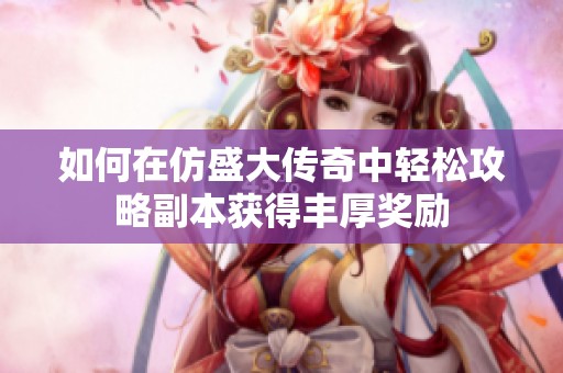 如何在仿盛大传奇中轻松攻略副本获得丰厚奖励