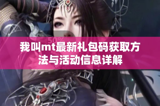 我叫mt最新礼包码获取方法与活动信息详解