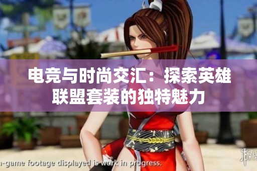 电竞与时尚交汇：探索英雄联盟套装的独特魅力
