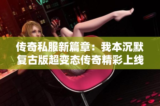 传奇私服新篇章：我本沉默复古版超变态传奇精彩上线
